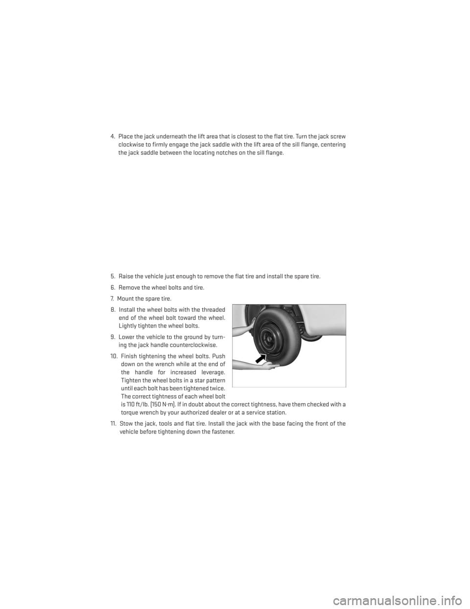 DODGE DART 2013 PF / 1.G User Guide 4. Place the jack underneath the lift area that is closest to the flat tire. Turn the jack screwclockwise to firmly engage the jack saddle with the lift area of the sill flange, centering
the jack sad