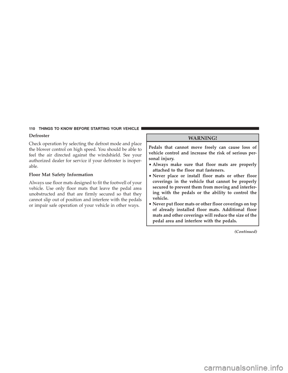 DODGE DART 2014 PF / 1.G Owners Manual Defroster
Check operation by selecting the defrost mode and place
the blower control on high speed. You should be able to
feel the air directed against the windshield. See your
authorized dealer for s