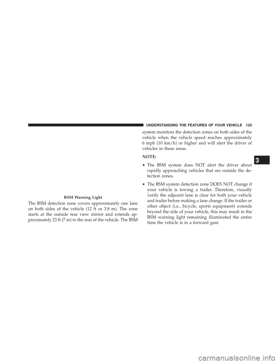 DODGE DART 2014 PF / 1.G Owners Manual The BSM detection zone covers approximately one lane
on both sides of the vehicle (12 ft or 3.8 m). The zone
starts at the outside rear view mirror and extends ap-
proximately 23 ft (7 m) to the rear DODGE DART 2014 PF / 1.G Owners Manual The BSM detection zone covers approximately one lane
on both sides of the vehicle (12 ft or 3.8 m). The zone
starts at the outside rear view mirror and extends ap-
proximately 23 ft (7 m) to the rear