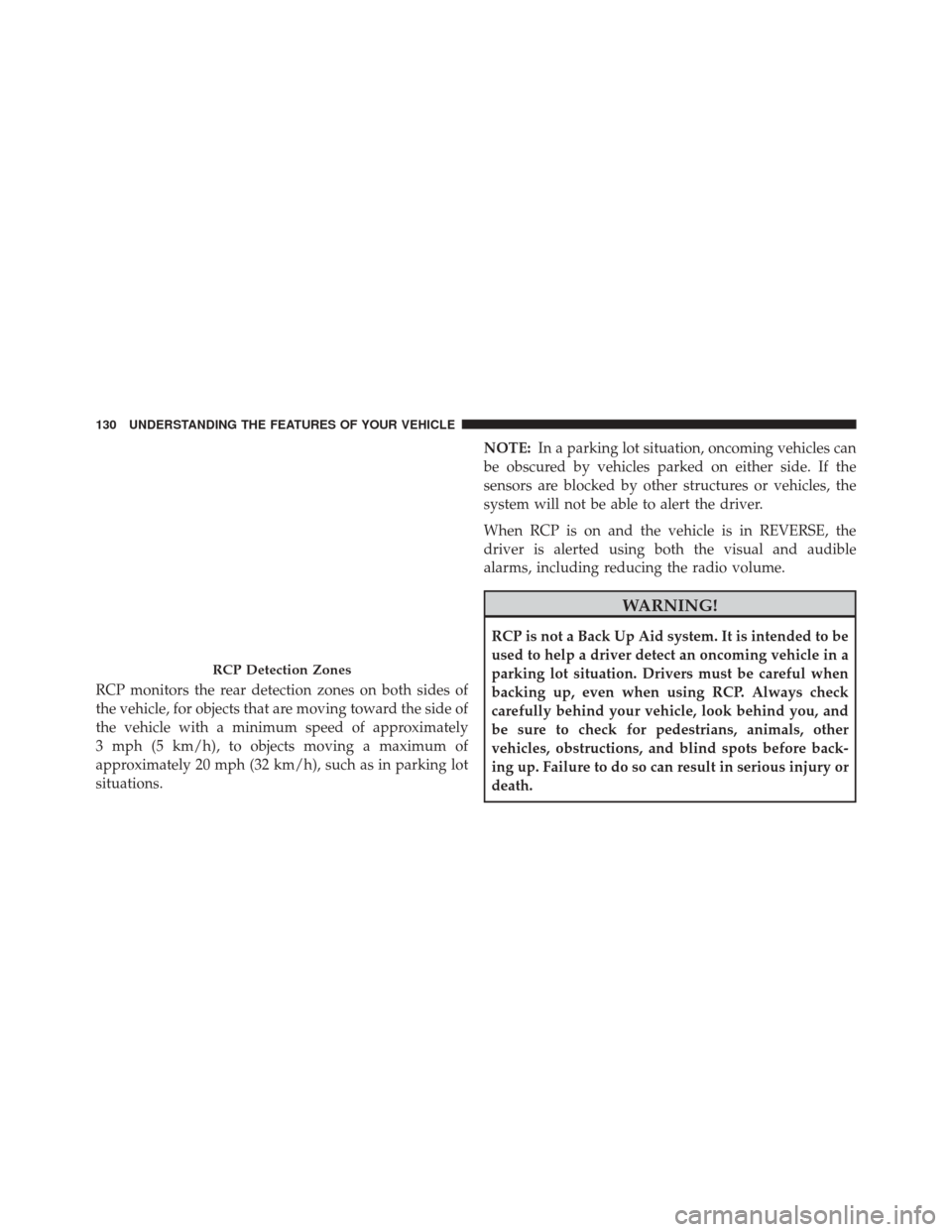 DODGE DART 2014 PF / 1.G User Guide RCP monitors the rear detection zones on both sides of
the vehicle, for objects that are moving toward the side of
the vehicle with a minimum speed of approximately
3 mph (5 km/h), to objects moving a