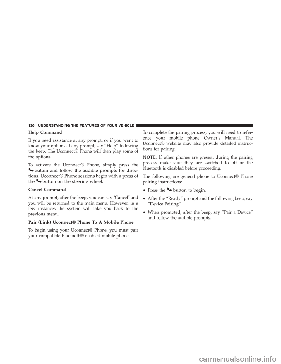 DODGE DART 2014 PF / 1.G Owners Manual Help Command
If you need assistance at any prompt, or if you want to
know your options at any prompt, say “Help” following
the beep. The Uconnect® Phone will then play some of
the options.
To act