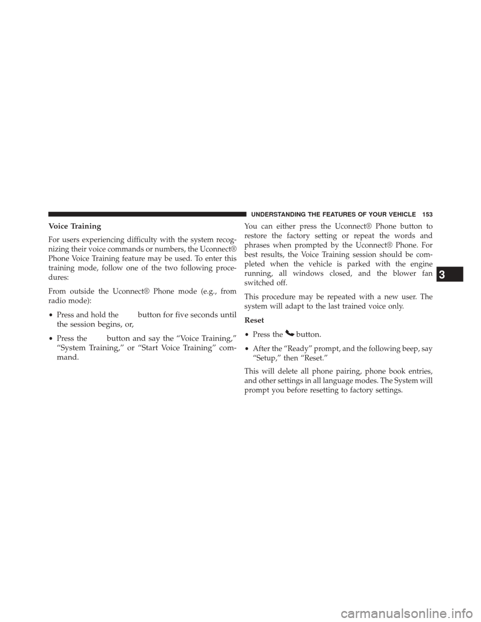 DODGE DART 2014 PF / 1.G Owners Manual Voice Training
For users experiencing difficulty with the system recog-
nizing their voice commands or numbers, the Uconnect®
Phone Voice Training feature may be used. To enter this
training mode, fo