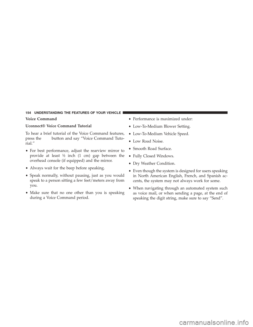 DODGE DART 2014 PF / 1.G Owners Manual Voice Command
Uconnect® Voice Command Tutorial
To hear a brief tutorial of the Voice Command features,
press the
button and say “Voice Command Tuto-
rial.”
• For best performance, adjust the re