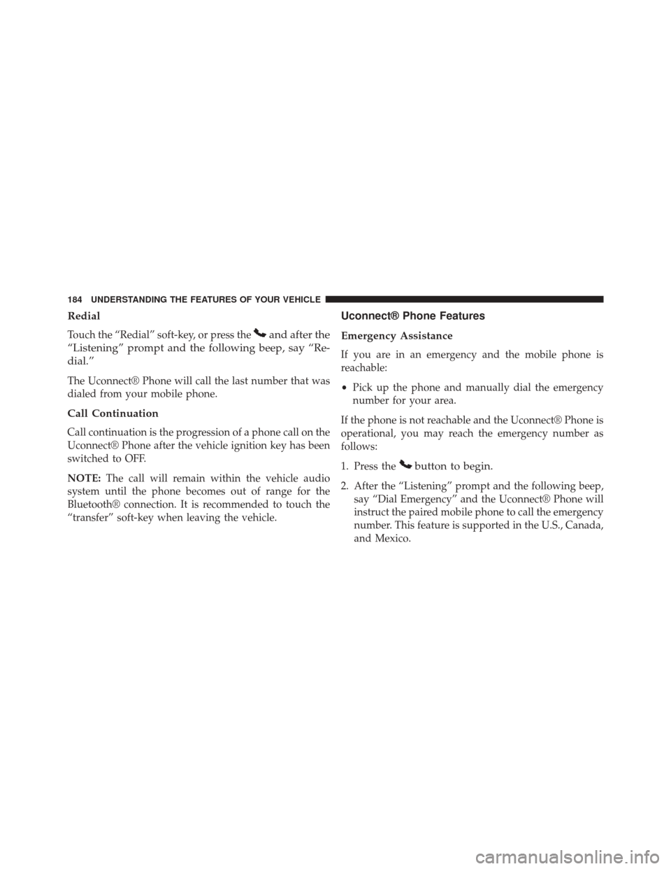 DODGE DART 2014 PF / 1.G Owners Manual Redial
Touch the “Redial” soft-key, or press theand after the
“Listening” prompt and the following beep, say “Re-
dial.”
The Uconnect® Phone will call the last number that was
dialed from DODGE DART 2014 PF / 1.G Owners Manual Redial
Touch the “Redial” soft-key, or press theand after the
“Listening” prompt and the following beep, say “Re-
dial.”
The Uconnect® Phone will call the last number that was
dialed from