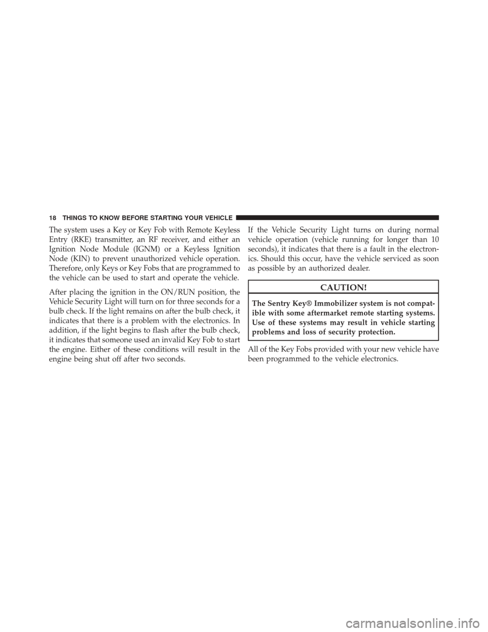 DODGE DART 2014 PF / 1.G Owners Manual The system uses a Key or Key Fob with Remote Keyless
Entry (RKE) transmitter, an RF receiver, and either an
Ignition Node Module (IGNM) or a Keyless Ignition
Node (KIN) to prevent unauthorized vehicle