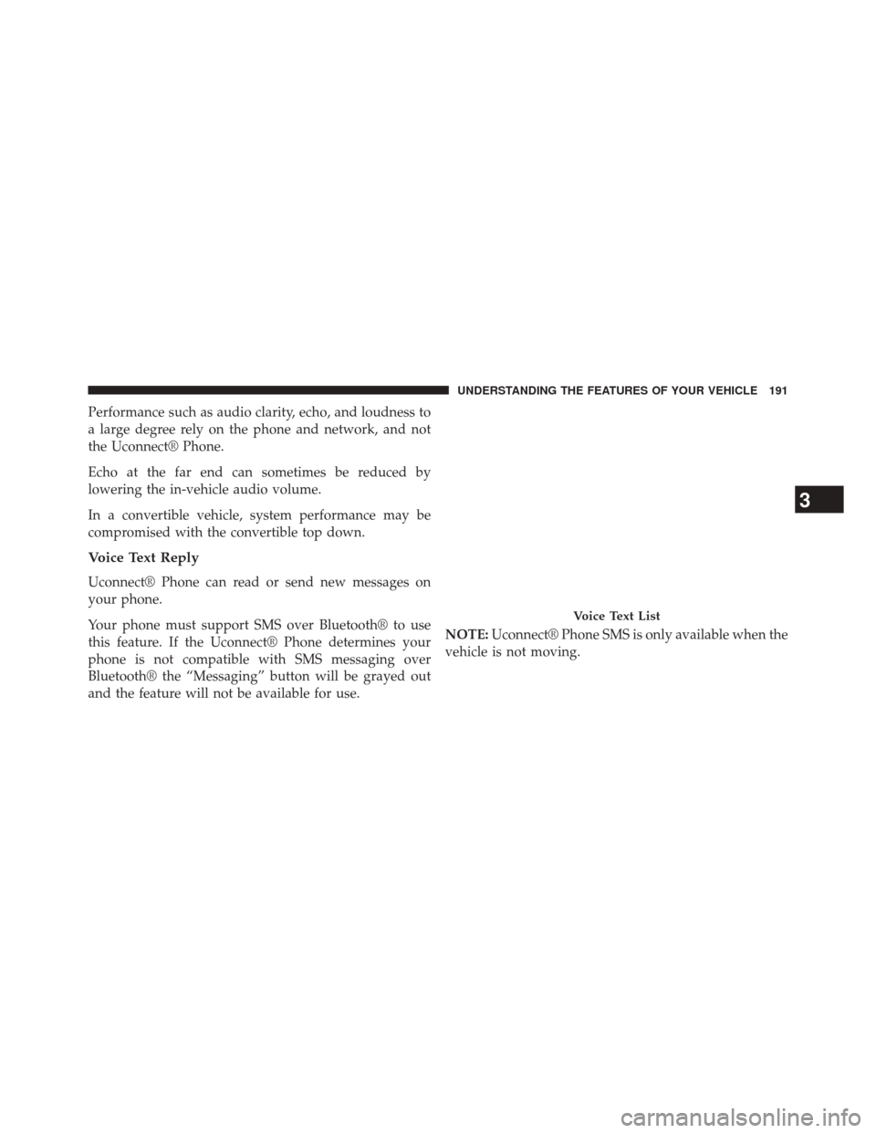 DODGE DART 2014 PF / 1.G Owners Manual Performance such as audio clarity, echo, and loudness to
a large degree rely on the phone and network, and not
the Uconnect® Phone.
Echo at the far end can sometimes be reduced by
lowering the in-veh