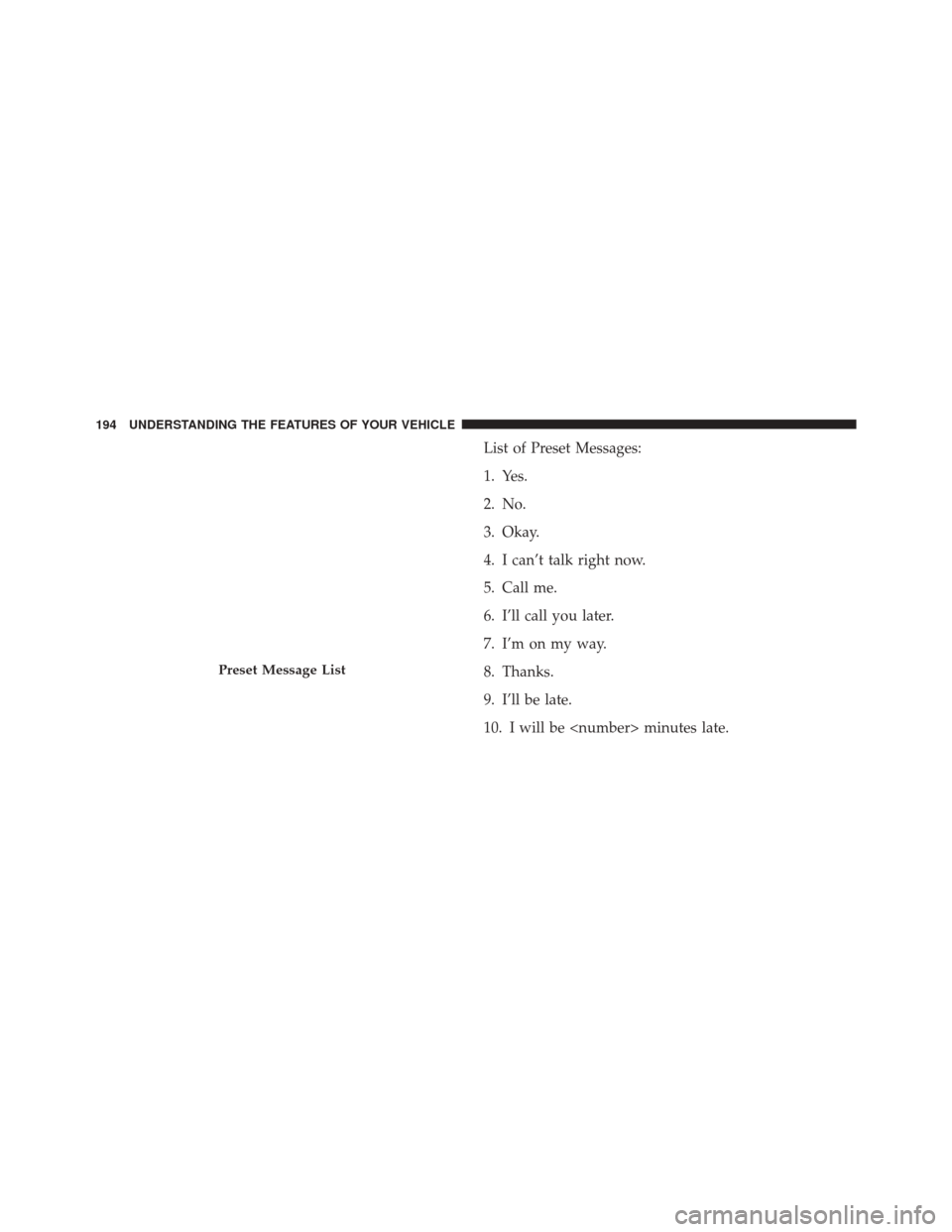 DODGE DART 2014 PF / 1.G Owners Manual List of Preset Messages:
1. Yes.
2. No.
3. Okay.
4. I can’t talk right now.
5. Call me.
6. I’ll call you later.
7. I’m on my way.
8. Thanks.
9. I’ll be late.
10. I will be <number> minutes lat