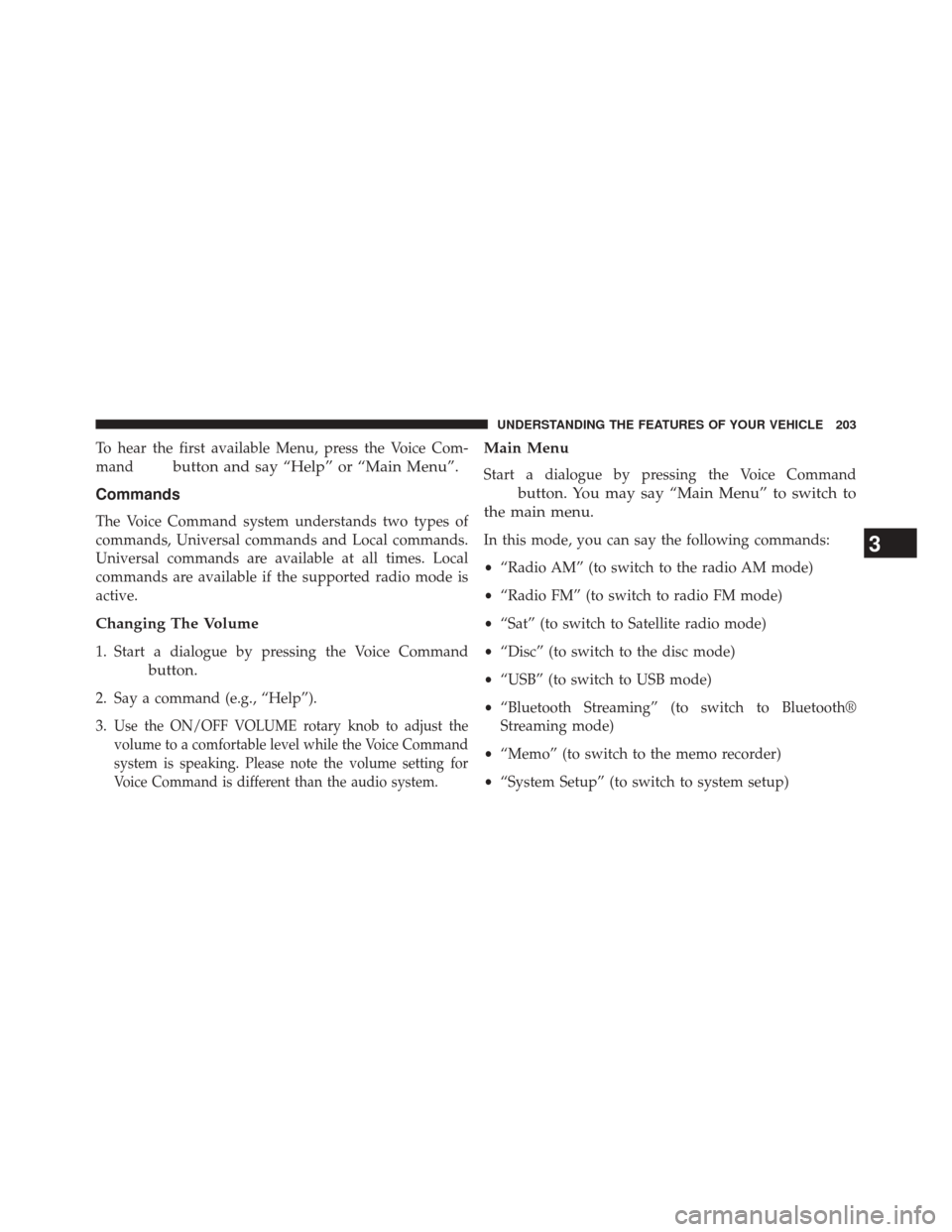 DODGE DART 2014 PF / 1.G Owners Manual To hear the first available Menu, press the Voice Com-
mand
button and say “Help” or “Main Menu”.
Commands
The Voice Command system understands two types of
commands, Universal commands and Lo