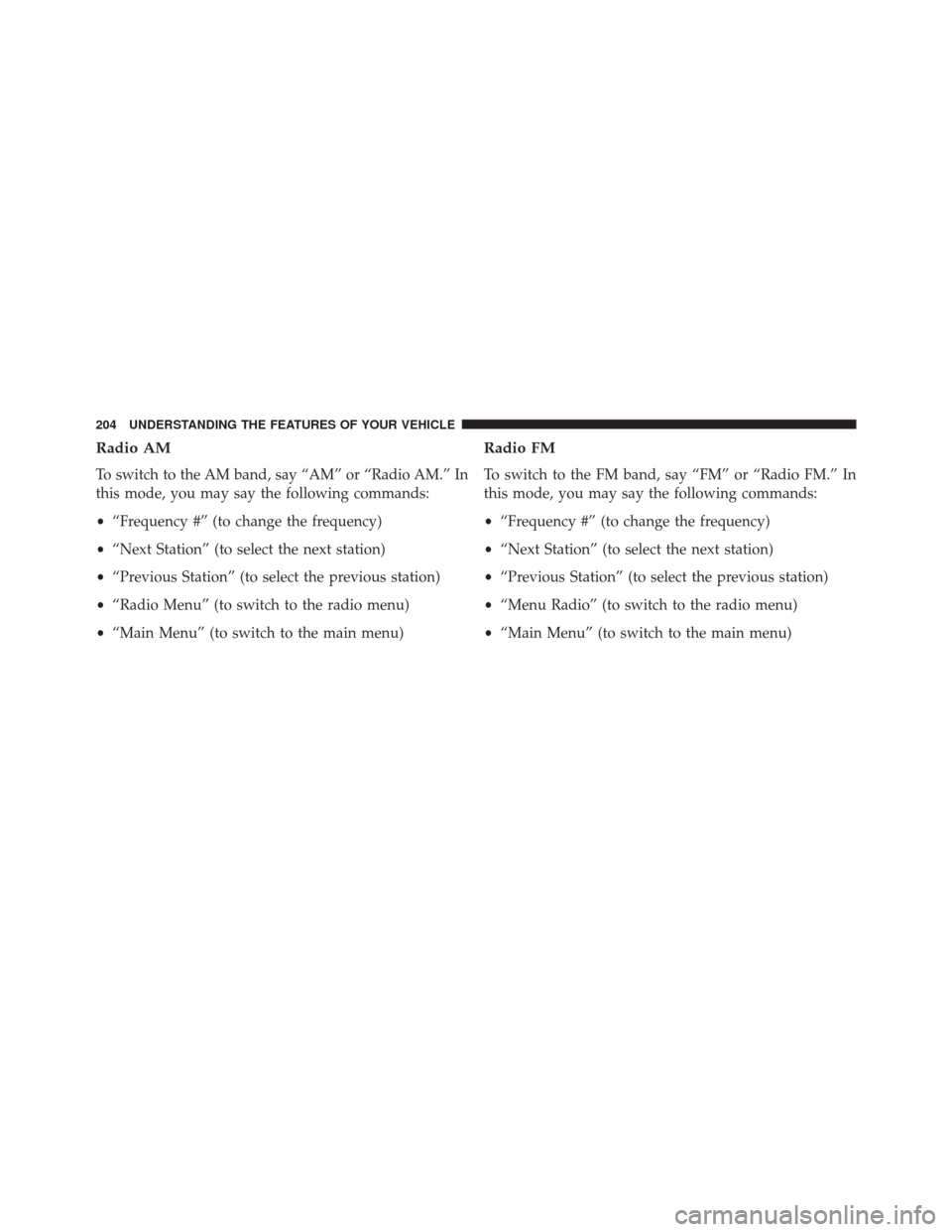 DODGE DART 2014 PF / 1.G Owners Manual Radio AM
To switch to the AM band, say “AM” or “Radio AM.” In
this mode, you may say the following commands:
•“Frequency #” (to change the frequency)
• “Next Station” (to select th DODGE DART 2014 PF / 1.G Owners Manual Radio AM
To switch to the AM band, say “AM” or “Radio AM.” In
this mode, you may say the following commands:
•“Frequency #” (to change the frequency)
• “Next Station” (to select th