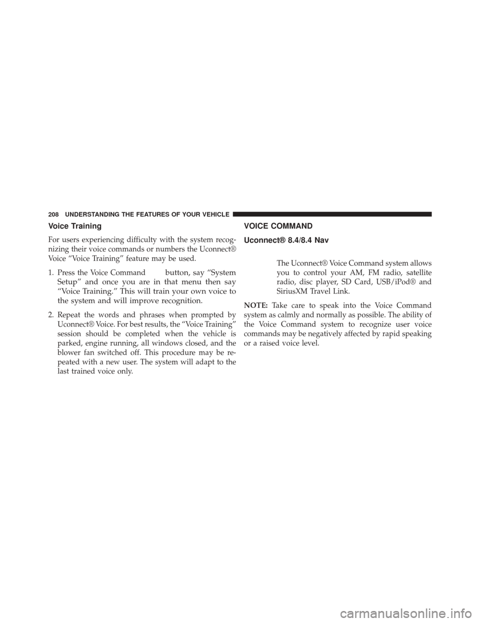 DODGE DART 2014 PF / 1.G Owners Manual Voice Training
For users experiencing difficulty with the system recog-
nizing their voice commands or numbers the Uconnect®
Voice “Voice Training” feature may be used.
1. Press the Voice Command