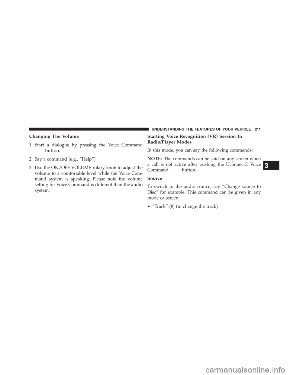 DODGE DART 2014 PF / 1.G User Guide Changing The Volume
1. Start a dialogue by pressing the Voice Command
button.
2. Say a command (e.g., “Help”).
3. Use the ON/OFF VOLUME rotary knob to adjust thevolume to a comfortable level while DODGE DART 2014 PF / 1.G User Guide Changing The Volume
1. Start a dialogue by pressing the Voice Command
button.
2. Say a command (e.g., “Help”).
3. Use the ON/OFF VOLUME rotary knob to adjust thevolume to a comfortable level while