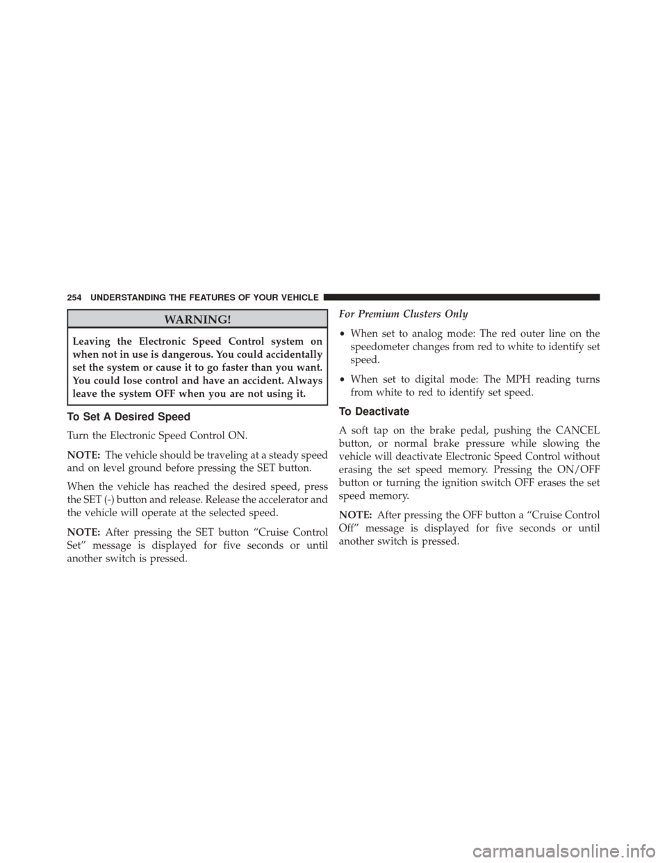 DODGE DART 2014 PF / 1.G Owners Manual WARNING!
Leaving the Electronic Speed Control system on
when not in use is dangerous. You could accidentally
set the system or cause it to go faster than you want.
You could lose control and have an a