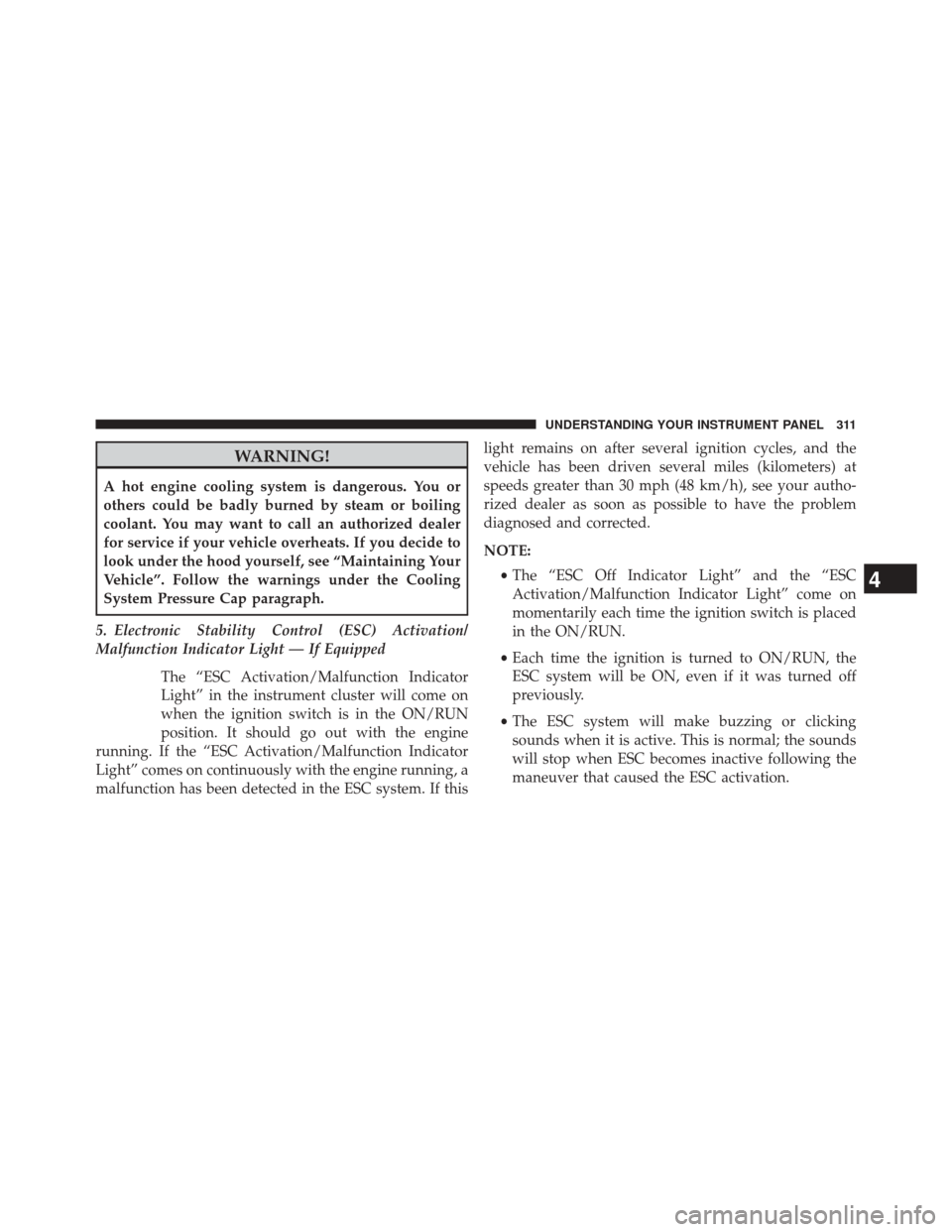 DODGE DART 2014 PF / 1.G Owners Manual WARNING!
A hot engine cooling system is dangerous. You or
others could be badly burned by steam or boiling
coolant. You may want to call an authorized dealer
for service if your vehicle overheats. If 