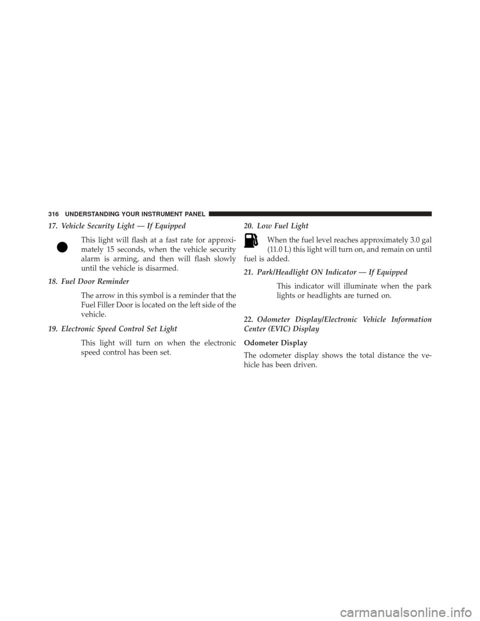 DODGE DART 2014 PF / 1.G Owners Guide 17. Vehicle Security Light — If EquippedThis light will flash at a fast rate for approxi-
mately 15 seconds, when the vehicle security
alarm is arming, and then will flash slowly
until the vehicle i