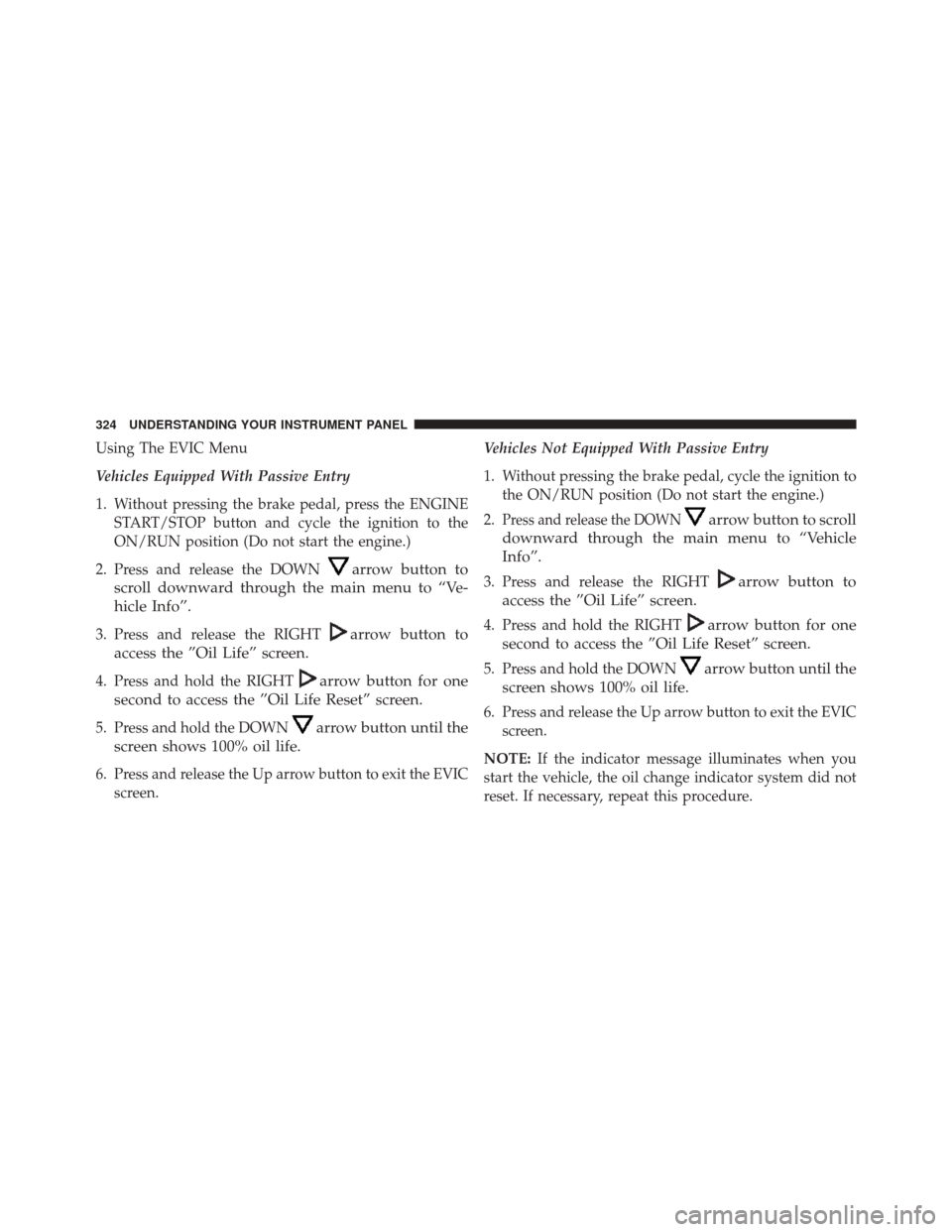 DODGE DART 2014 PF / 1.G Owners Manual Using The EVIC Menu
Vehicles Equipped With Passive Entry
1. Without pressing the brake pedal, press the ENGINESTART/STOP button and cycle the ignition to the
ON/RUN position (Do not start the engine.) DODGE DART 2014 PF / 1.G Owners Manual Using The EVIC Menu
Vehicles Equipped With Passive Entry
1. Without pressing the brake pedal, press the ENGINESTART/STOP button and cycle the ignition to the
ON/RUN position (Do not start the engine.)