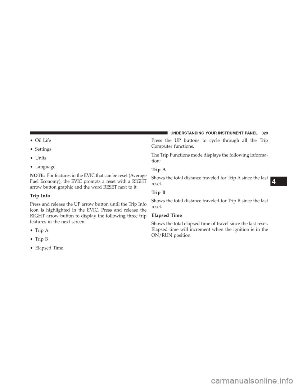 DODGE DART 2014 PF / 1.G Service Manual •Oil Life
• Settings
• Units
• Language
NOTE:
For features in the EVIC that can be reset (Average
Fuel Economy), the EVIC prompts a reset with a RIGHT
arrow button graphic and the word RESET n