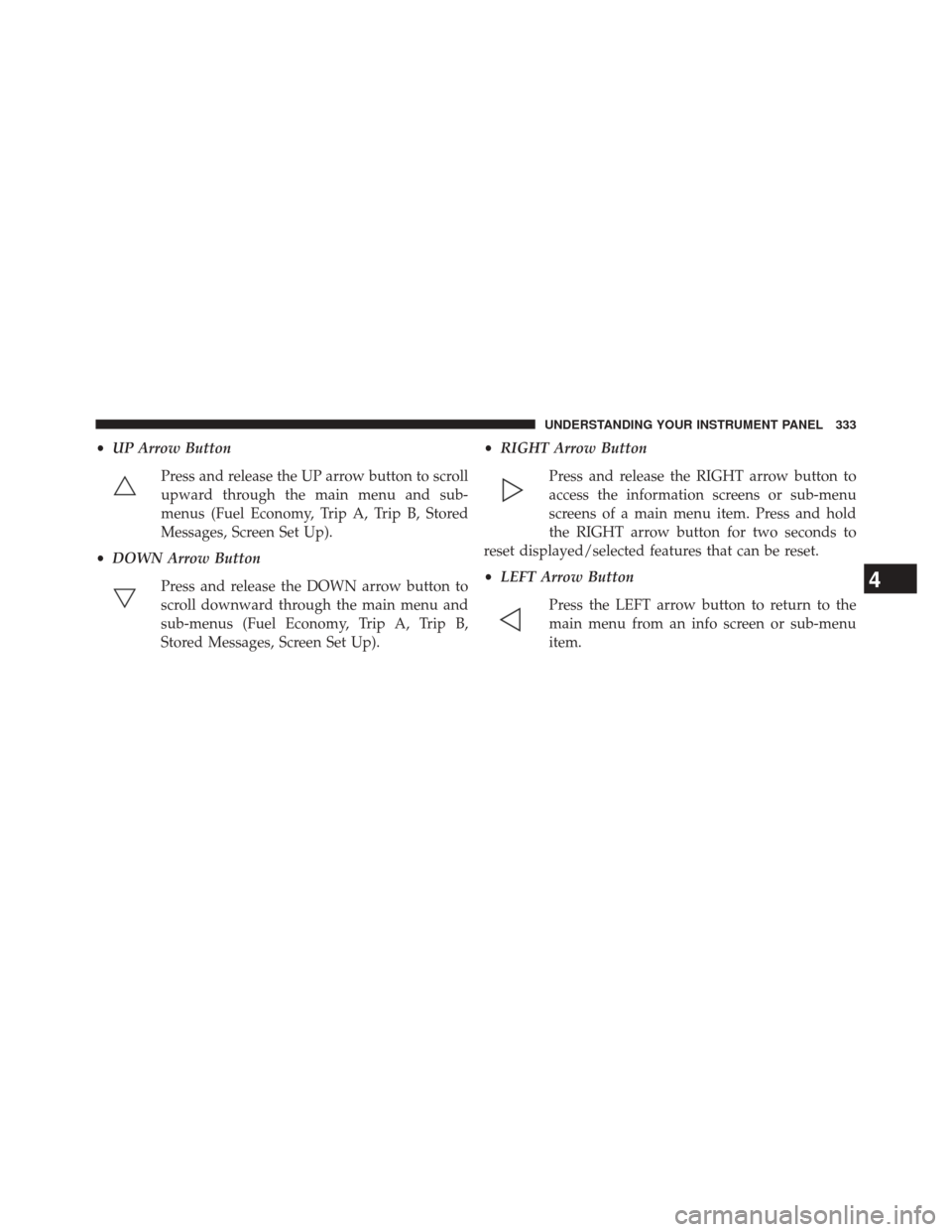 DODGE DART 2014 PF / 1.G Service Manual •UP Arrow Button
Press and release the UP arrow button to scroll
upward through the main menu and sub-
menus (Fuel Economy, Trip A, Trip B, Stored
Messages, Screen Set Up).
• DOWN Arrow Button
Pre