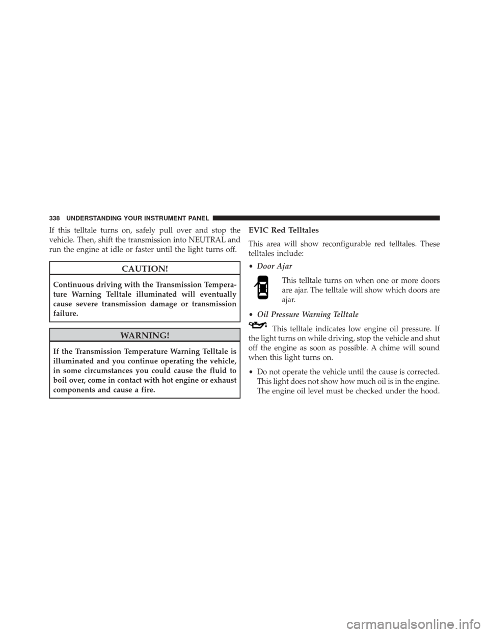 DODGE DART 2014 PF / 1.G Owners Manual If this telltale turns on, safely pull over and stop the
vehicle. Then, shift the transmission into NEUTRAL and
run the engine at idle or faster until the light turns off.
CAUTION!
Continuous driving 