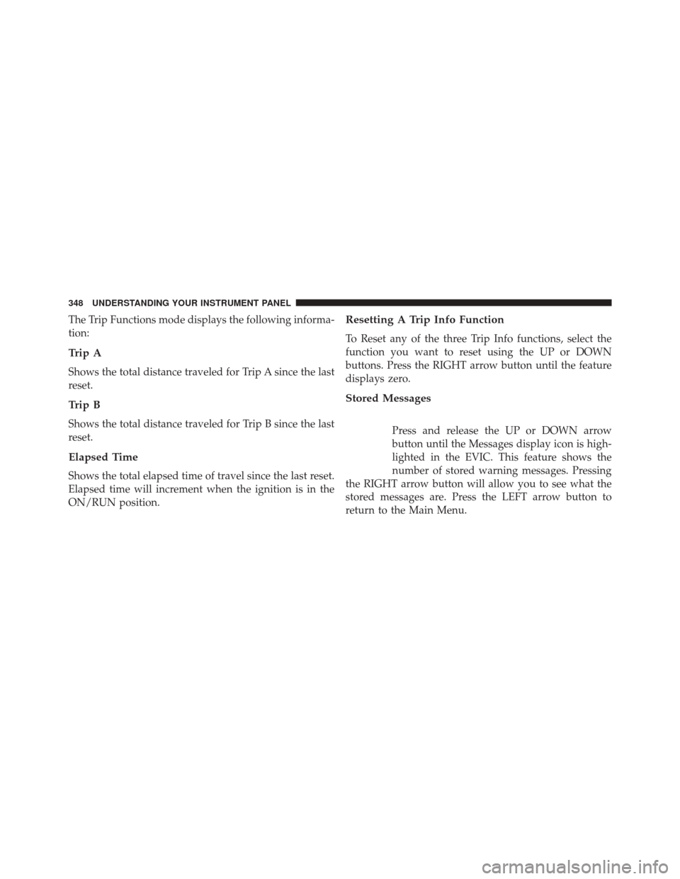 DODGE DART 2014 PF / 1.G Owners Manual The Trip Functions mode displays the following informa-
tion:
Trip A
Shows the total distance traveled for Trip A since the last
reset.
Trip B
Shows the total distance traveled for Trip B since the la DODGE DART 2014 PF / 1.G Owners Manual The Trip Functions mode displays the following informa-
tion:
Trip A
Shows the total distance traveled for Trip A since the last
reset.
Trip B
Shows the total distance traveled for Trip B since the la