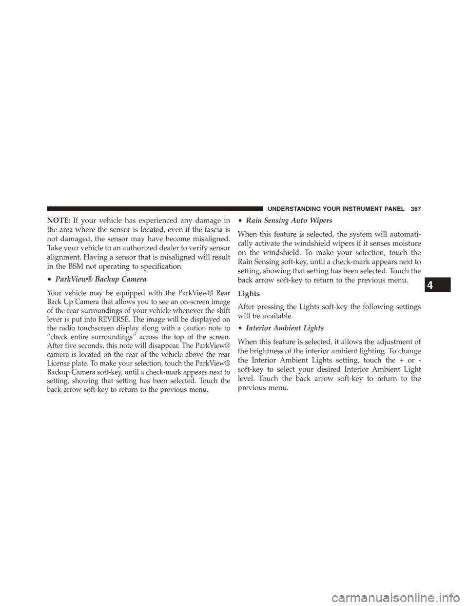 DODGE DART 2014 PF / 1.G Repair Manual NOTE:If your vehicle has experienced any damage in
the area where the sensor is located, even if the fascia is
not damaged, the sensor may have become misaligned.
Take your vehicle to an authorized de DODGE DART 2014 PF / 1.G Repair Manual NOTE:If your vehicle has experienced any damage in
the area where the sensor is located, even if the fascia is
not damaged, the sensor may have become misaligned.
Take your vehicle to an authorized de