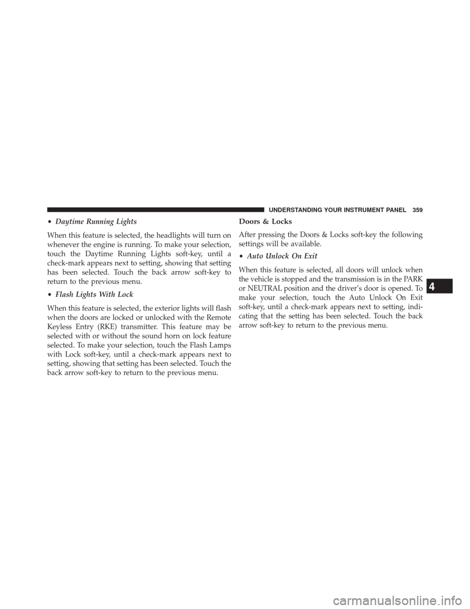DODGE DART 2014 PF / 1.G Owners Manual •Daytime Running Lights
When this feature is selected, the headlights will turn on
whenever the engine is running. To make your selection,
touch the Daytime Running Lights soft-key, until a
check-ma