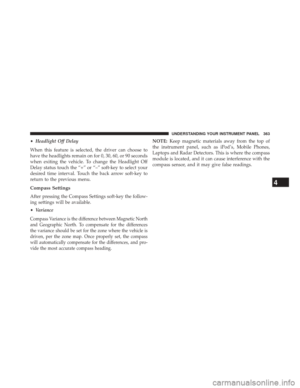 DODGE DART 2014 PF / 1.G Owners Manual •Headlight Off Delay
When this feature is selected, the driver can choose to
have the headlights remain on for 0, 30, 60, or 90 seconds
when exiting the vehicle. To change the Headlight Off
Delay st