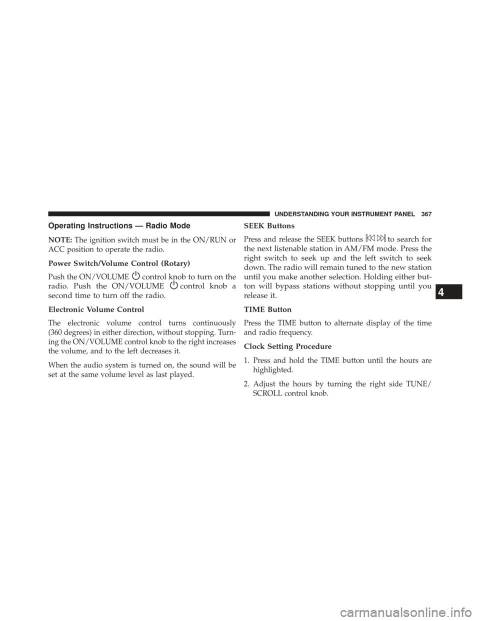 DODGE DART 2014 PF / 1.G Repair Manual Operating Instructions — Radio Mode
NOTE:The ignition switch must be in the ON/RUN or
ACC position to operate the radio.
Power Switch/Volume Control (Rotary)
Push the ON/VOLUMEcontrol knob to turn o DODGE DART 2014 PF / 1.G Repair Manual Operating Instructions — Radio Mode
NOTE:The ignition switch must be in the ON/RUN or
ACC position to operate the radio.
Power Switch/Volume Control (Rotary)
Push the ON/VOLUMEcontrol knob to turn o