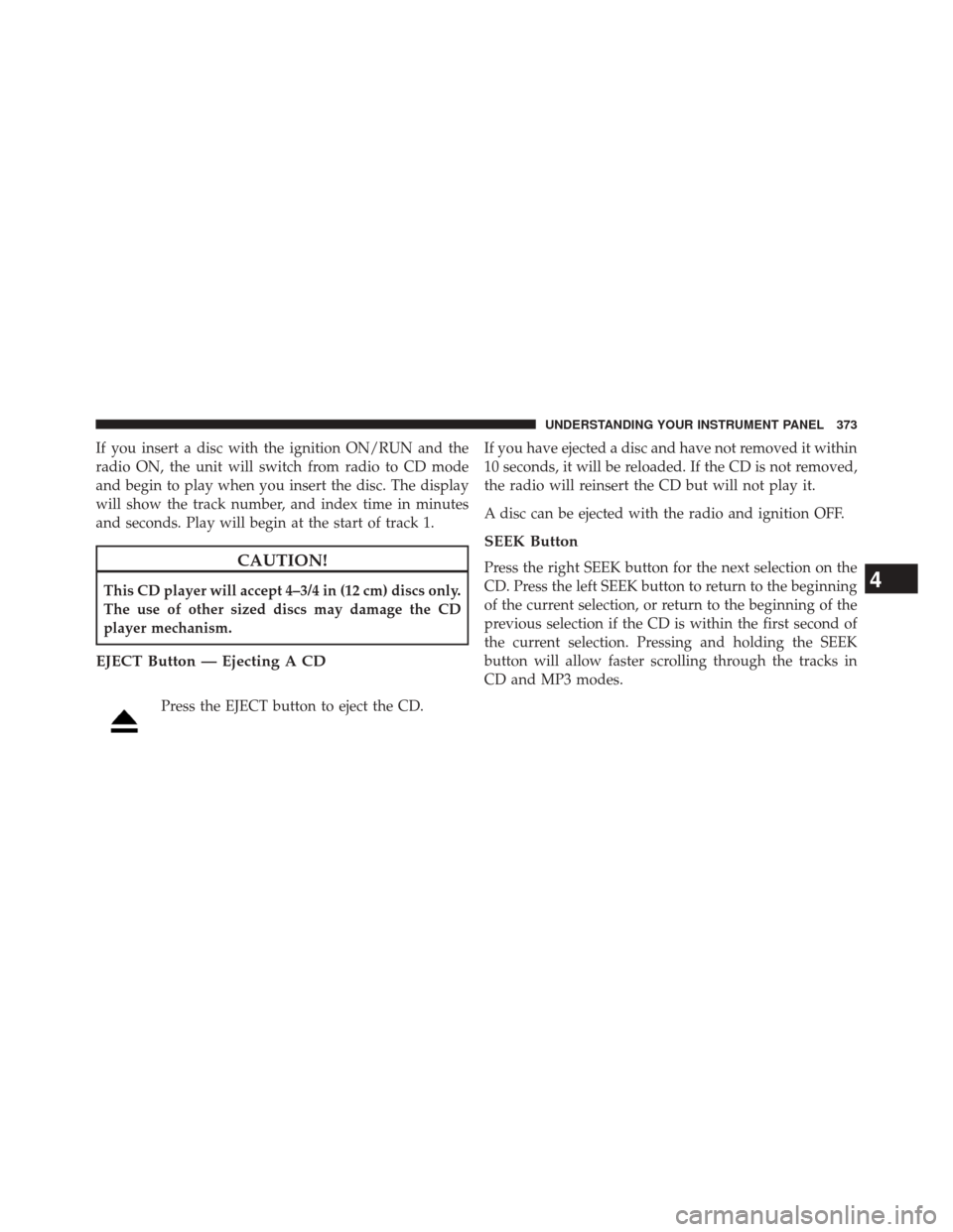 DODGE DART 2014 PF / 1.G Repair Manual If you insert a disc with the ignition ON/RUN and the
radio ON, the unit will switch from radio to CD mode
and begin to play when you insert the disc. The display
will show the track number, and index DODGE DART 2014 PF / 1.G Repair Manual If you insert a disc with the ignition ON/RUN and the
radio ON, the unit will switch from radio to CD mode
and begin to play when you insert the disc. The display
will show the track number, and index