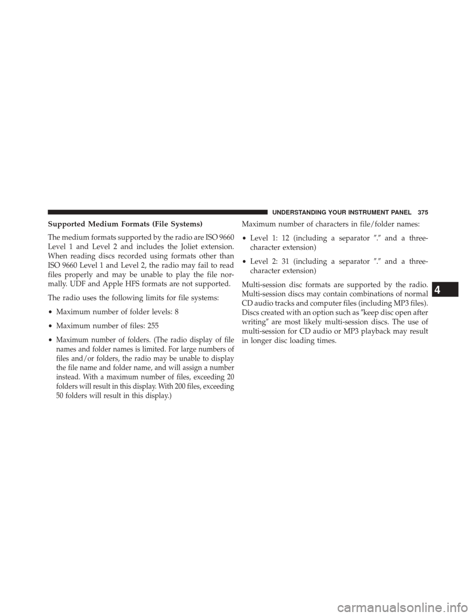 DODGE DART 2014 PF / 1.G Manual PDF Supported Medium Formats (File Systems)
The medium formats supported by the radio are ISO 9660
Level 1 and Level 2 and includes the Joliet extension.
When reading discs recorded using formats other th
