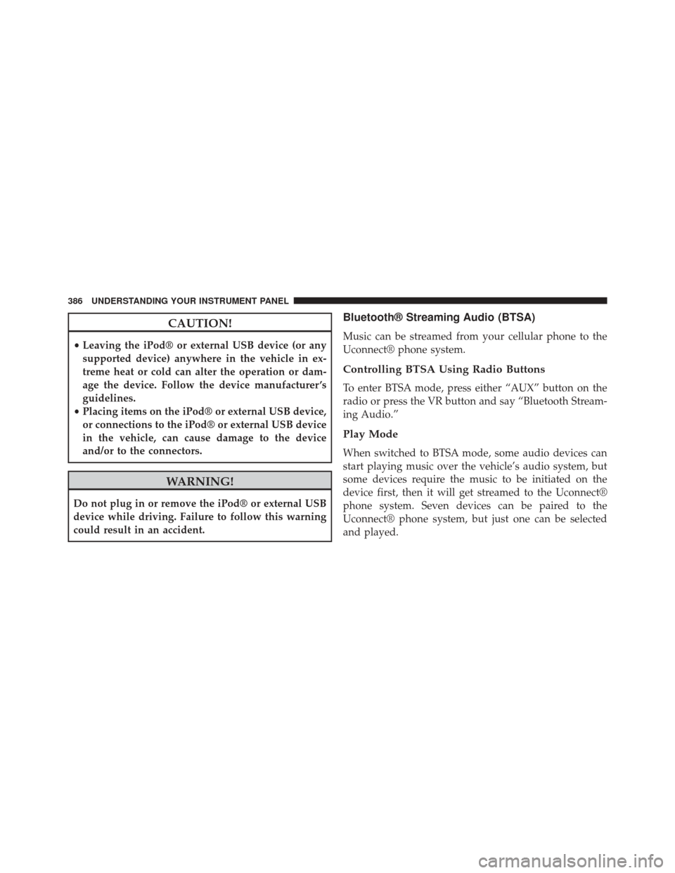 DODGE DART 2014 PF / 1.G Owners Manual CAUTION!
•Leaving the iPod® or external USB device (or any
supported device) anywhere in the vehicle in ex-
treme heat or cold can alter the operation or dam-
age the device. Follow the device manu