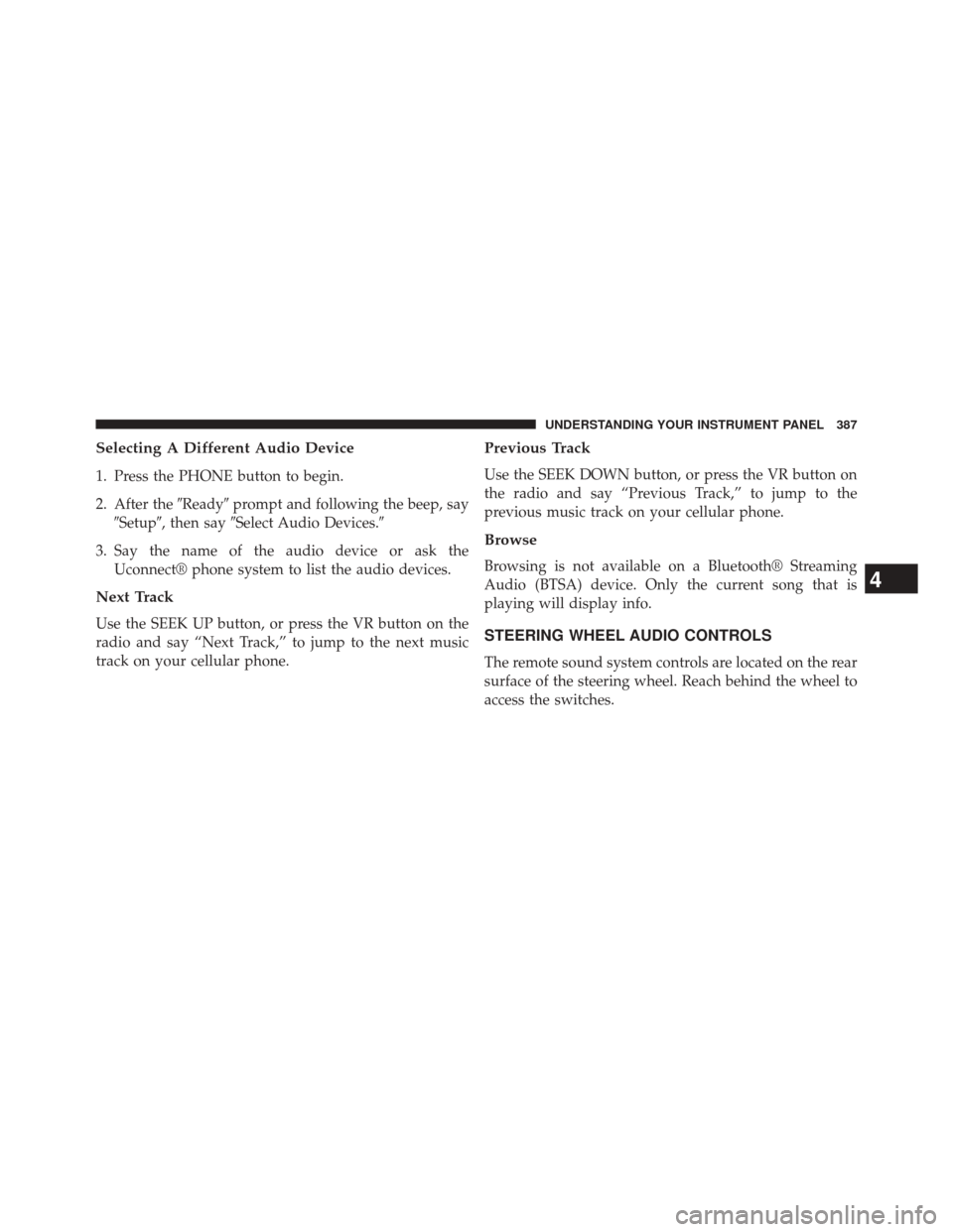 DODGE DART 2014 PF / 1.G Manual PDF Selecting A Different Audio Device
1. Press the PHONE button to begin.
2. After theReadyprompt and following the beep, say
Setup, then say Select Audio Devices.
3. Say the name of the audio devi