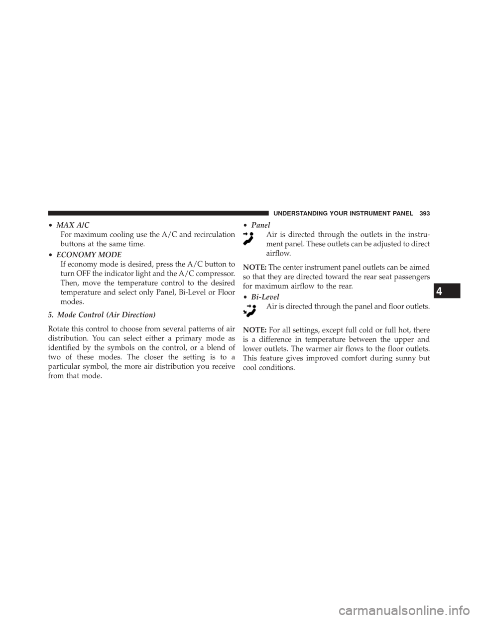 DODGE DART 2014 PF / 1.G Owners Manual •MAX A/C
For maximum cooling use the A/C and recirculation
buttons at the same time.
• ECONOMY MODE
If economy mode is desired, press the A/C button to
turn OFF the indicator light and the A/C com DODGE DART 2014 PF / 1.G Owners Manual •MAX A/C
For maximum cooling use the A/C and recirculation
buttons at the same time.
• ECONOMY MODE
If economy mode is desired, press the A/C button to
turn OFF the indicator light and the A/C com