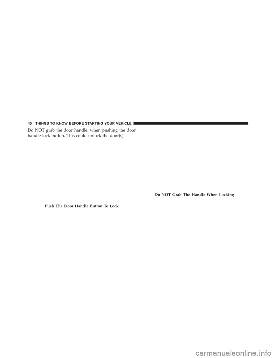 DODGE DART 2014 PF / 1.G Service Manual Do NOT grab the door handle, when pushing the door
handle lock button. This could unlock the door(s).
Push The Door Handle Button To Lock
Do NOT Grab The Handle When Locking
40 THINGS TO KNOW BEFORE S