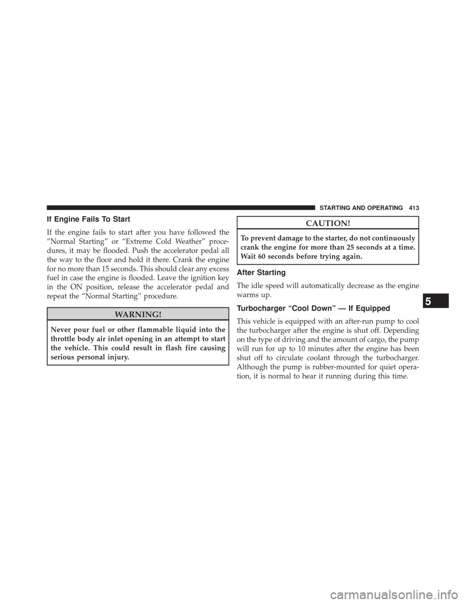 DODGE DART 2014 PF / 1.G Owners Manual If Engine Fails To Start
If the engine fails to start after you have followed the
“Normal Starting” or “Extreme Cold Weather” proce-
dures, it may be flooded. Push the accelerator pedal all
th DODGE DART 2014 PF / 1.G Owners Manual If Engine Fails To Start
If the engine fails to start after you have followed the
“Normal Starting” or “Extreme Cold Weather” proce-
dures, it may be flooded. Push the accelerator pedal all
th