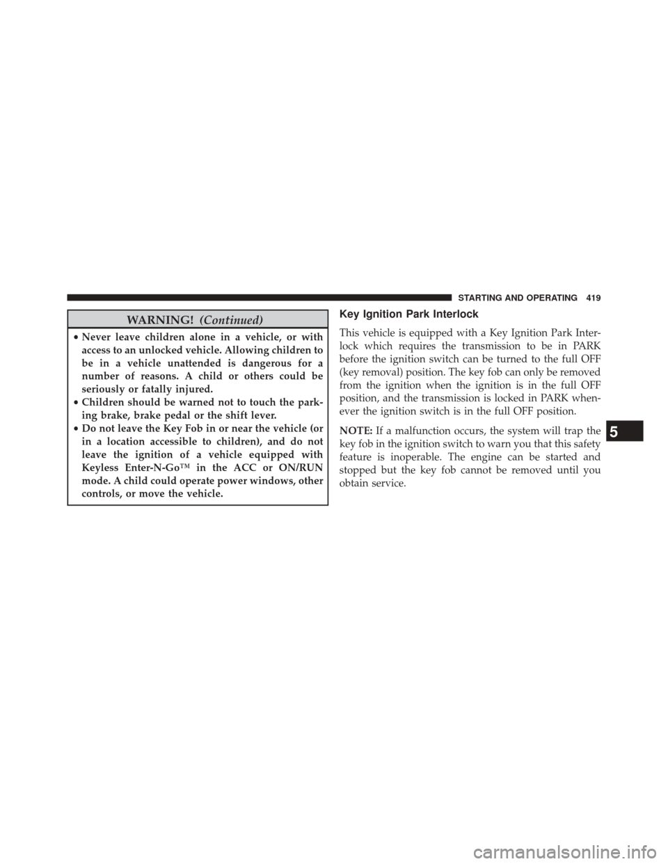 DODGE DART 2014 PF / 1.G Service Manual WARNING!(Continued)
•Never leave children alone in a vehicle, or with
access to an unlocked vehicle. Allowing children to
be in a vehicle unattended is dangerous for a
number of reasons. A child or 