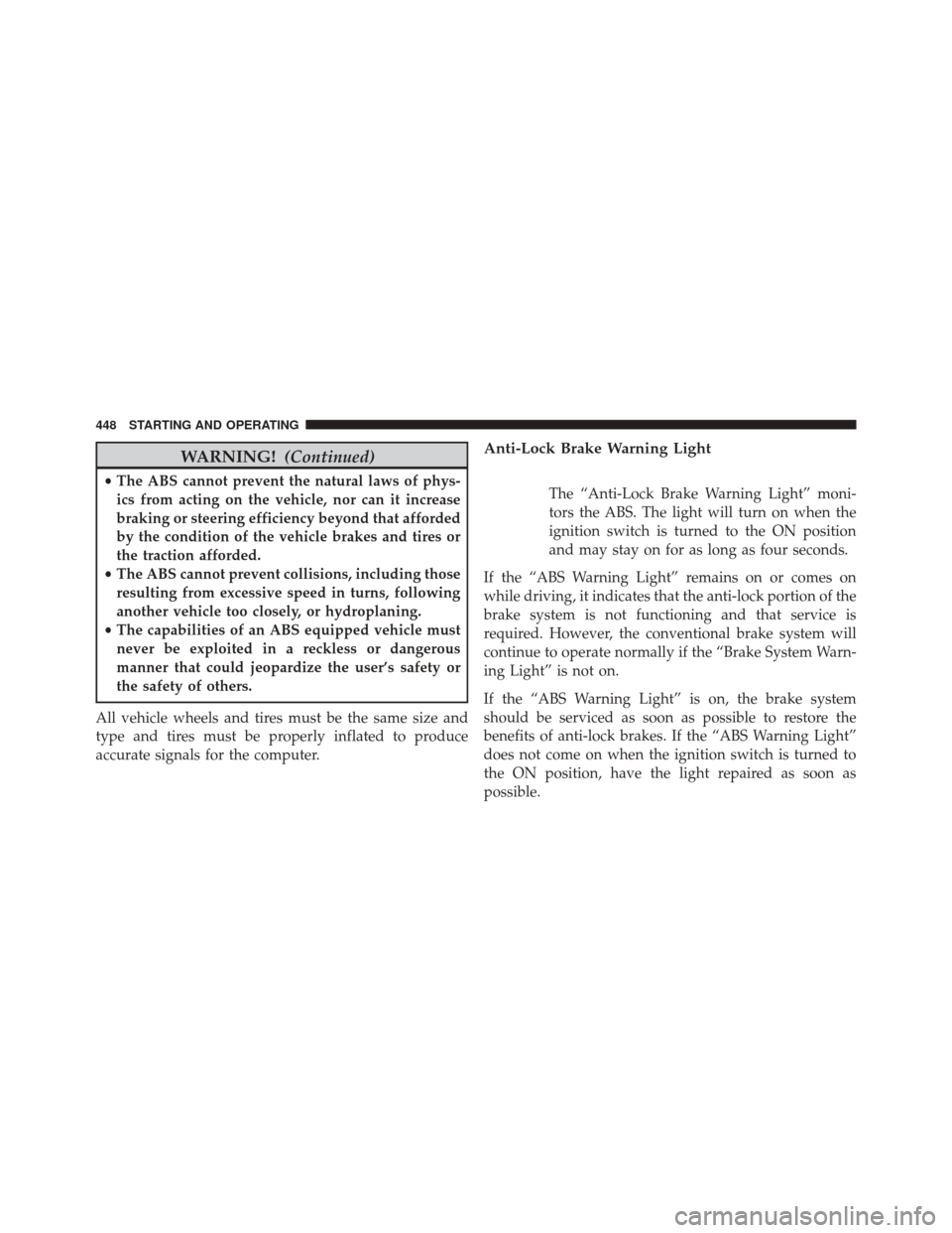 DODGE DART 2014 PF / 1.G Owners Manual WARNING!(Continued)
•The ABS cannot prevent the natural laws of phys-
ics from acting on the vehicle, nor can it increase
braking or steering efficiency beyond that afforded
by the condition of the DODGE DART 2014 PF / 1.G Owners Manual WARNING!(Continued)
•The ABS cannot prevent the natural laws of phys-
ics from acting on the vehicle, nor can it increase
braking or steering efficiency beyond that afforded
by the condition of the