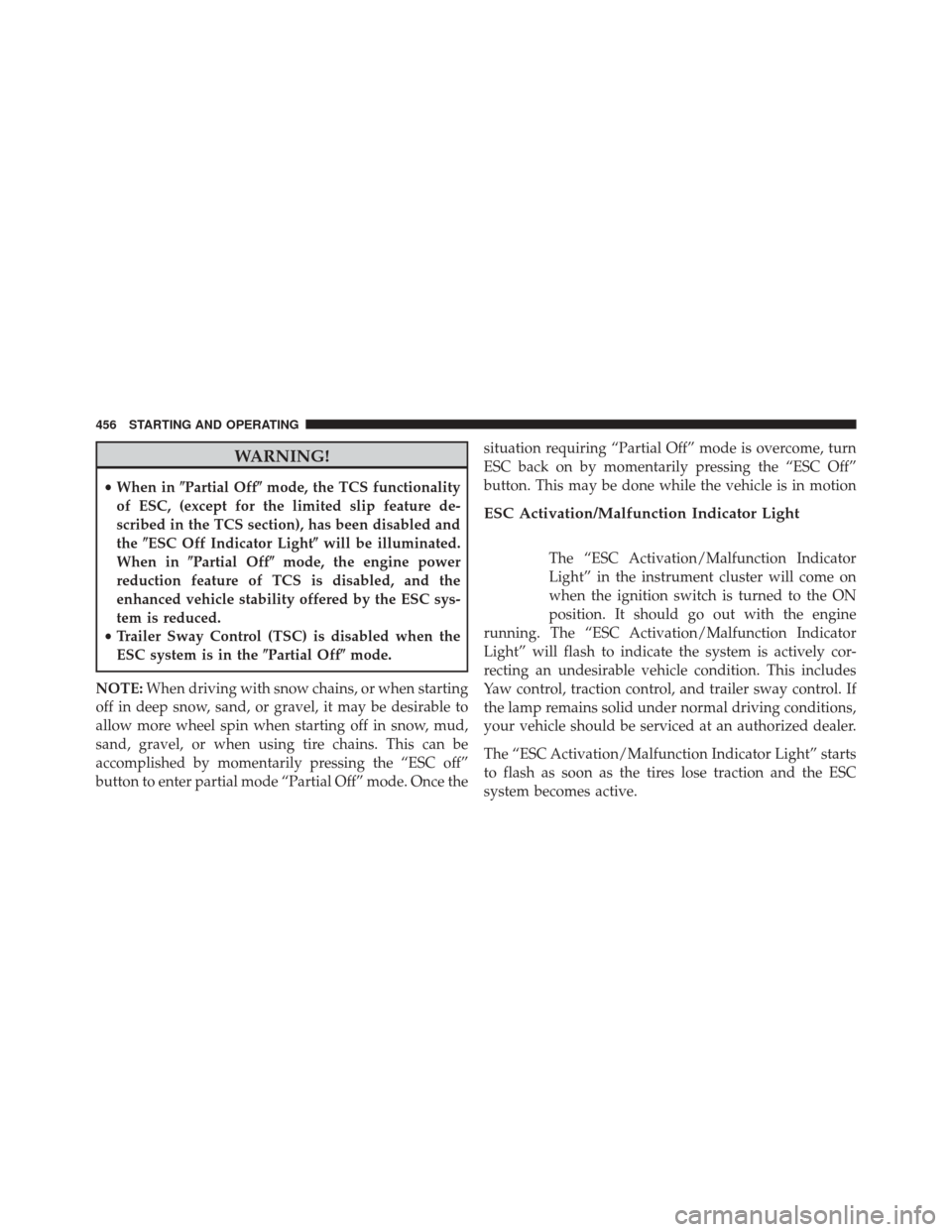 DODGE DART 2014 PF / 1.G Owners Manual WARNING!
•When in Partial Off mode, the TCS functionality
of ESC, (except for the limited slip feature de-
scribed in the TCS section), has been disabled and
the ESC Off Indicator Light will be 