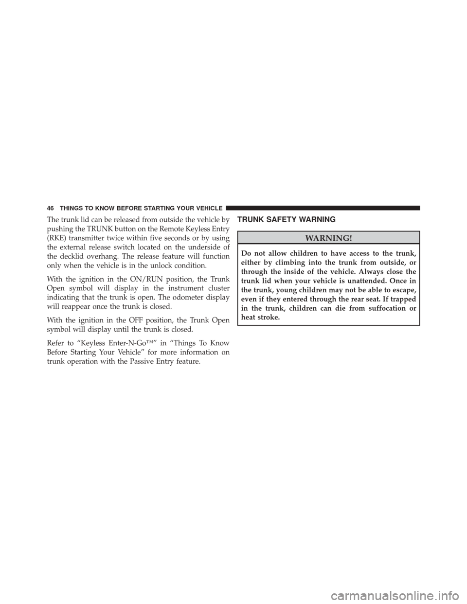 DODGE DART 2014 PF / 1.G Owners Manual The trunk lid can be released from outside the vehicle by
pushing the TRUNK button on the Remote Keyless Entry
(RKE) transmitter twice within five seconds or by using
the external release switch locat DODGE DART 2014 PF / 1.G Owners Manual The trunk lid can be released from outside the vehicle by
pushing the TRUNK button on the Remote Keyless Entry
(RKE) transmitter twice within five seconds or by using
the external release switch locat