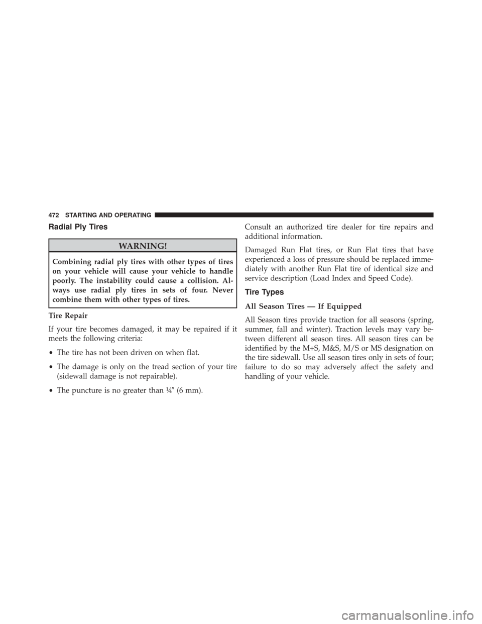 DODGE DART 2014 PF / 1.G Owners Manual Radial Ply Tires
WARNING!
Combining radial ply tires with other types of tires
on your vehicle will cause your vehicle to handle
poorly. The instability could cause a collision. Al-
ways use radial pl