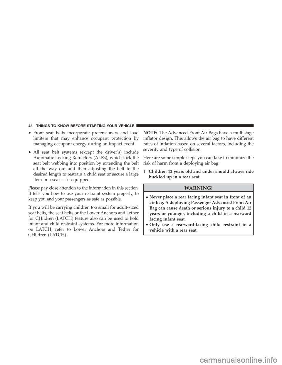 DODGE DART 2014 PF / 1.G Service Manual •Front seat belts incorporate pretensioners and load
limiters that may enhance occupant protection by
managing occupant energy during an impact event
• All seat belt systems (except the driver’s