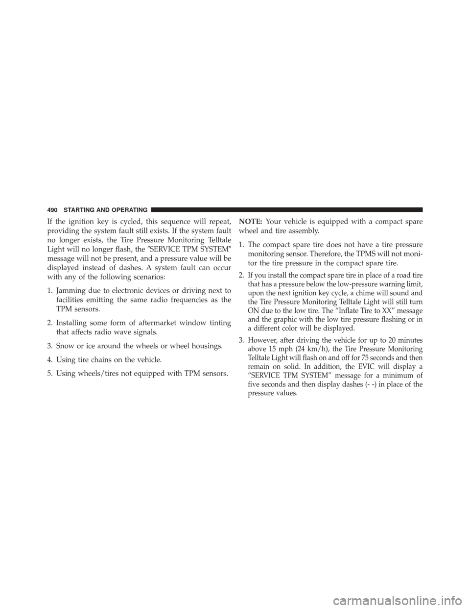 DODGE DART 2014 PF / 1.G Owners Manual If the ignition key is cycled, this sequence will repeat,
providing the system fault still exists. If the system fault
no longer exists, the Tire Pressure Monitoring Telltale
Light will no longer flas