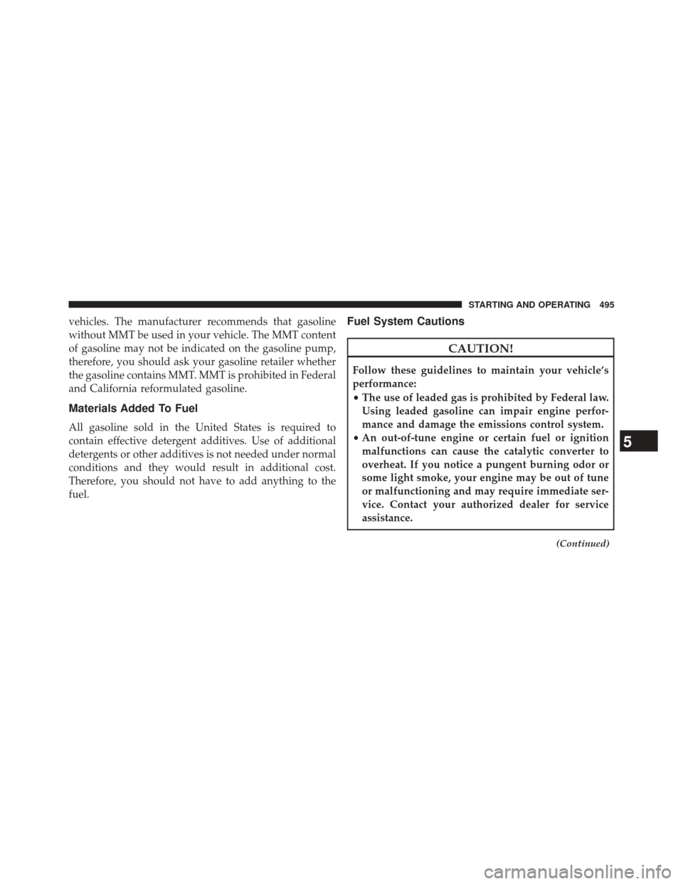 DODGE DART 2014 PF / 1.G Owners Manual vehicles. The manufacturer recommends that gasoline
without MMT be used in your vehicle. The MMT content
of gasoline may not be indicated on the gasoline pump,
therefore, you should ask your gasoline 