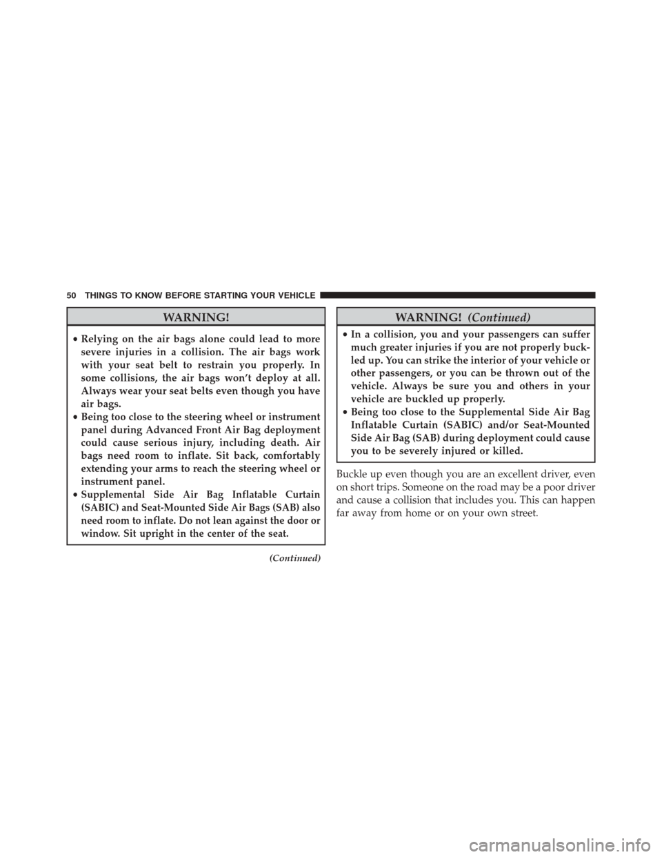 DODGE DART 2014 PF / 1.G User Guide WARNING!
•Relying on the air bags alone could lead to more
severe injuries in a collision. The air bags work
with your seat belt to restrain you properly. In
some collisions, the air bags won’t de DODGE DART 2014 PF / 1.G User Guide WARNING!
•Relying on the air bags alone could lead to more
severe injuries in a collision. The air bags work
with your seat belt to restrain you properly. In
some collisions, the air bags won’t de