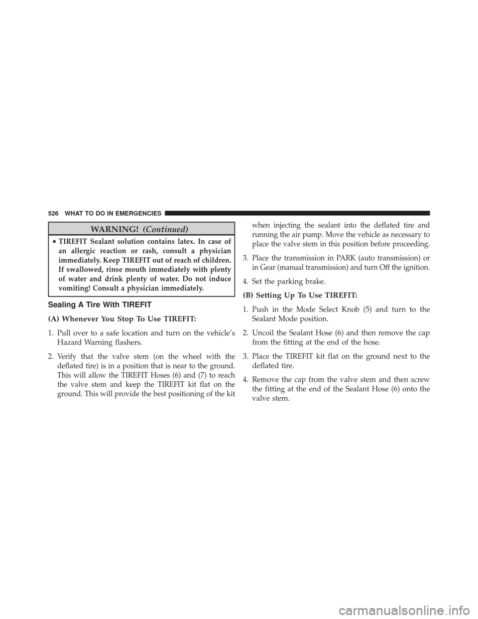 DODGE DART 2014 PF / 1.G Owners Manual WARNING!(Continued)
•TIREFIT Sealant solution contains latex. In case of
an allergic reaction or rash, consult a physician
immediately. Keep TIREFIT out of reach of children.
If swallowed, rinse mou