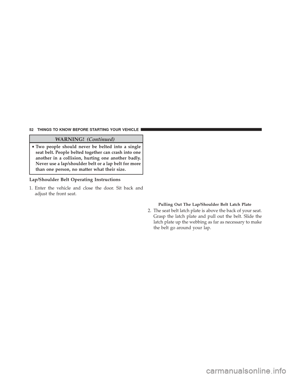 DODGE DART 2014 PF / 1.G User Guide WARNING!(Continued)
•Two people should never be belted into a single
seat belt. People belted together can crash into one
another in a collision, hurting one another badly.
Never use a lap/shoulder DODGE DART 2014 PF / 1.G User Guide WARNING!(Continued)
•Two people should never be belted into a single
seat belt. People belted together can crash into one
another in a collision, hurting one another badly.
Never use a lap/shoulder