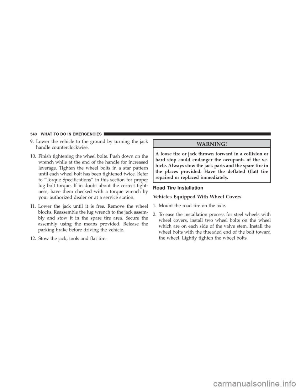 DODGE DART 2014 PF / 1.G Owners Manual 9. Lower the vehicle to the ground by turning the jackhandle counterclockwise.
10. Finish tightening the wheel bolts. Push down on the wrench while at the end of the handle for increased
leverage. Tig