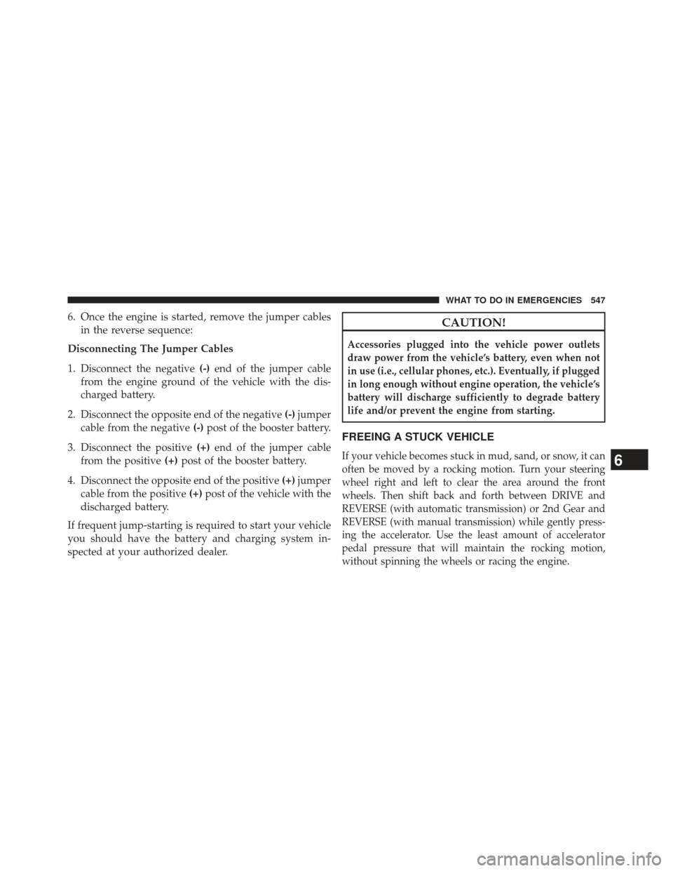 DODGE DART 2014 PF / 1.G Owners Manual 6. Once the engine is started, remove the jumper cablesin the reverse sequence:
Disconnecting The Jumper Cables
1. Disconnect the negative (-)end of the jumper cable
from the engine ground of the vehi