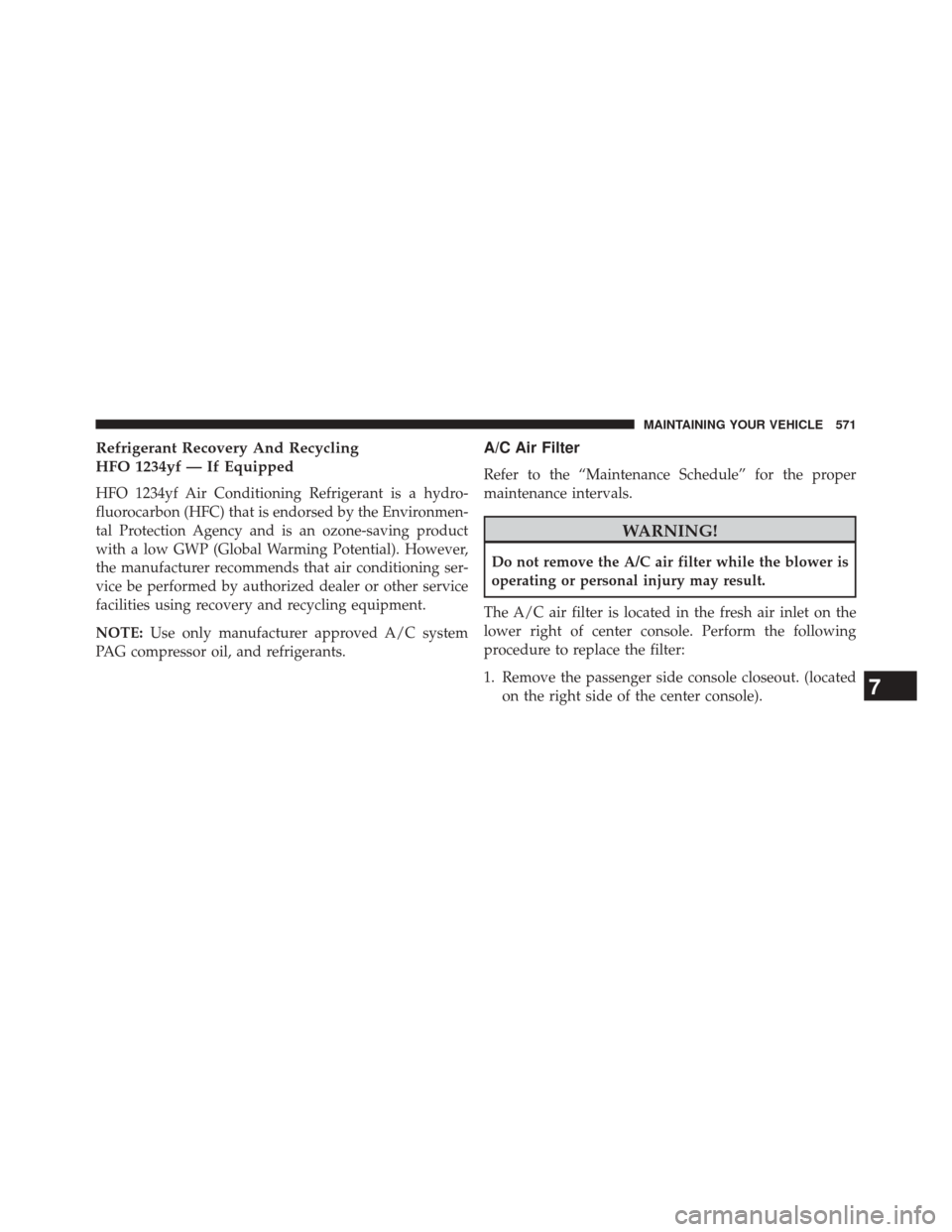 DODGE DART 2014 PF / 1.G Owners Manual Refrigerant Recovery And Recycling
HFO 1234yf — If Equipped
HFO 1234yf Air Conditioning Refrigerant is a hydro-
fluorocarbon (HFC) that is endorsed by the Environmen-
tal Protection Agency and is an DODGE DART 2014 PF / 1.G Owners Manual Refrigerant Recovery And Recycling
HFO 1234yf — If Equipped
HFO 1234yf Air Conditioning Refrigerant is a hydro-
fluorocarbon (HFC) that is endorsed by the Environmen-
tal Protection Agency and is an