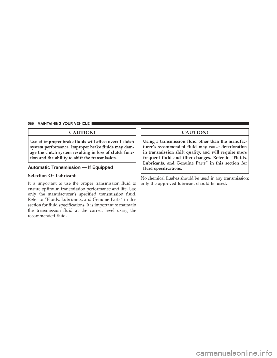 DODGE DART 2014 PF / 1.G Owners Manual CAUTION!
Use of improper brake fluids will affect overall clutch
system performance. Improper brake fluids may dam-
age the clutch system resulting in loss of clutch func-
tion and the ability to shif