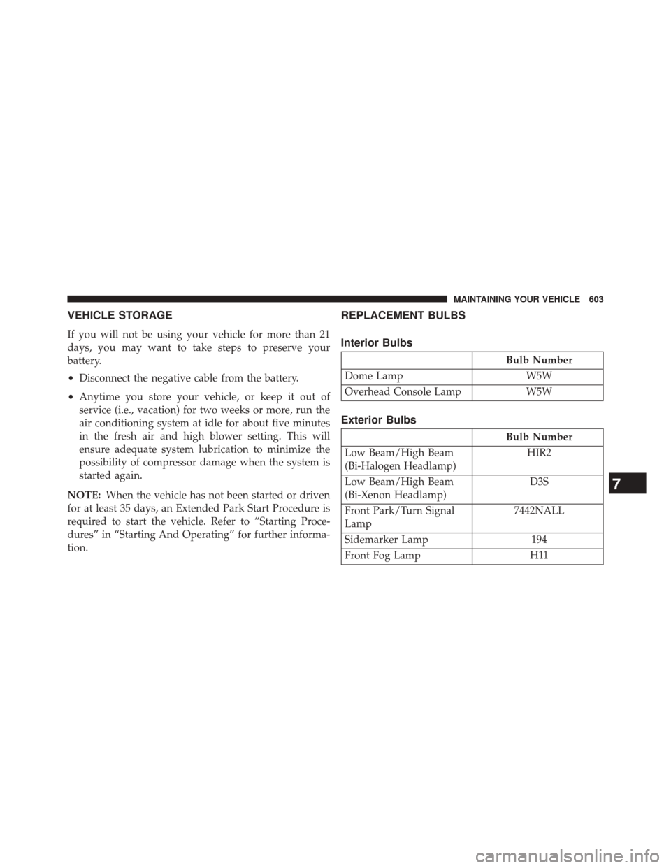 DODGE DART 2014 PF / 1.G Owners Manual VEHICLE STORAGE
If you will not be using your vehicle for more than 21
days, you may want to take steps to preserve your
battery.
•Disconnect the negative cable from the battery.
• Anytime you sto
